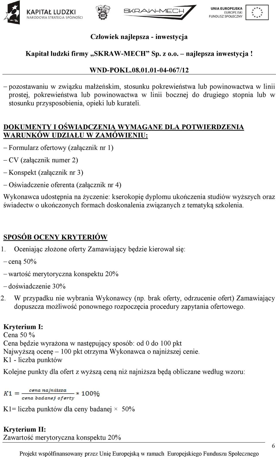 DOKUMENTY I OŚWIADCZENIA WYMAGANE DLA POTWIERDZENIA WARUNKÓW UDZIAŁU W ZAMÓWIENIU: Formularz ofertowy (załącznik nr 1) CV (załącznik numer 2) Konspekt (załącznik nr 3) Oświadczenie oferenta