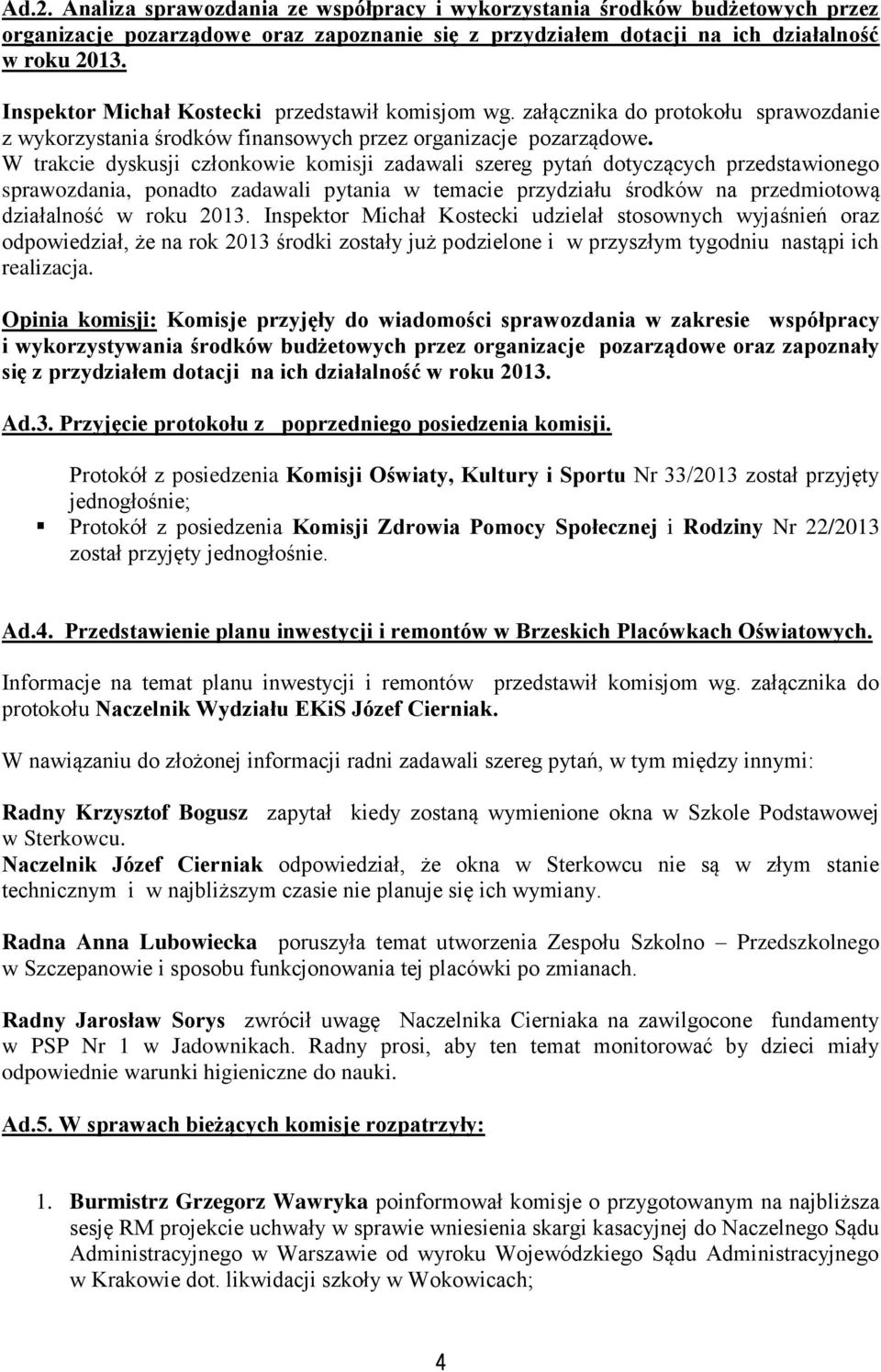 W trakcie dyskusji członkowie komisji zadawali szereg pytań dotyczących przedstawionego sprawozdania, ponadto zadawali pytania w temacie przydziału środków na przedmiotową działalność w roku 2013.