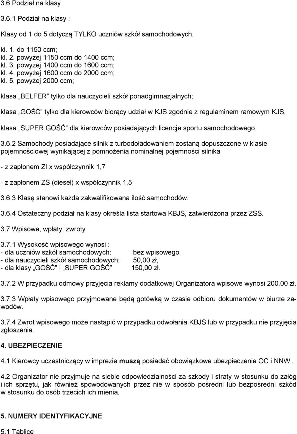 powyżej 2000 ccm; klasa BELFER tylko dla nauczycieli szkół ponadgimnazjalnych; klasa GOŚĆ tylko dla kierowców biorący udział w KJS zgodnie z regulaminem ramowym KJS, klasa SUPER GOŚĆ dla kierowców