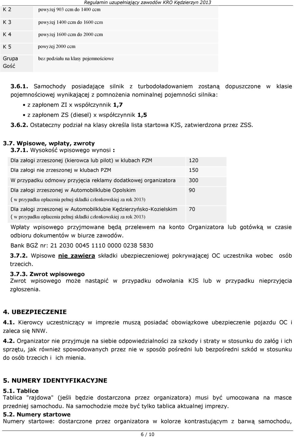 Samochody posiadające silnik z turbodoładowaniem zostaną dopuszczone w klasie pojemnościowej wynikającej z pomnożenia nominalnej pojemności silnika: z zapłonem ZI x współczynnik 1,7 z zapłonem ZS