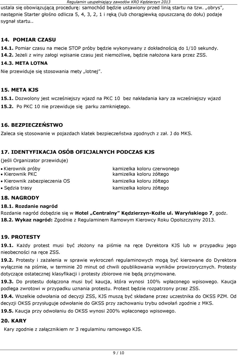 14.2. Jeżeli z winy załogi wpisanie czasu jest niemożliwe, będzie nałożona kara przez ZSS. 14.3. META LOTNA Nie przewiduje się stosowania mety lotnej. 15. META KJS 15.1. Dozwolony jest wcześniejszy wjazd na PKC 10 bez nakładania kary za wcześniejszy wjazd 15.