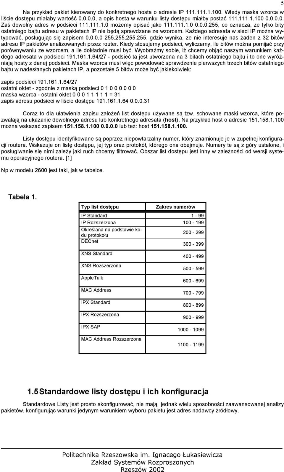 Każdego adresata w sieci IP można wytypować, posługując się zapisem 0.0.0.0 255.255.255.255, gdzie wynika, że nie interesuje nas żaden z 32 bitów adresu IP pakietów analizowanych przez router.