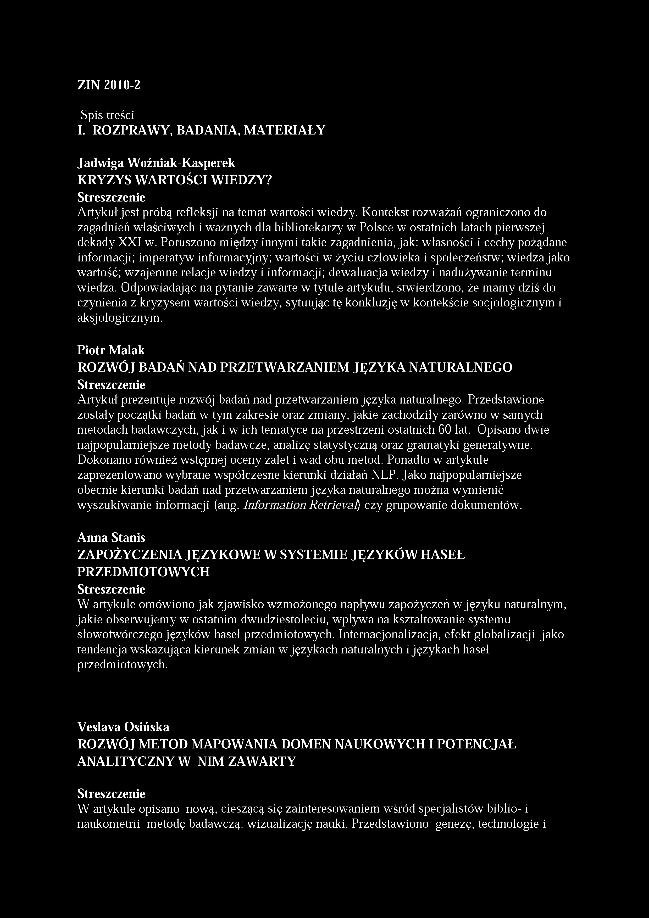 ZIN 2010-2 Spis treści I. ROZPRAWY, BADANIA, MATERIAŁY Jadwiga Woźniak-Kasperek KRYZYS WARTOŚCI WIEDZY? Streszczenie Artykuł jest próbą refleksji na temat wartości wiedzy.