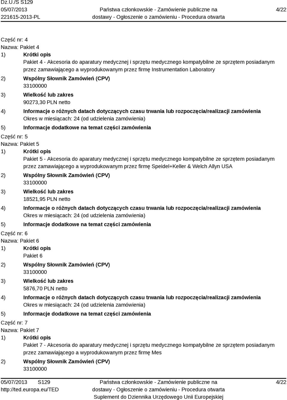 sprzętem posiadanym przez zamawiającego a wyprodukowanym przez firmę Speidel+Keller & Welch Allyn USA 18521,95 PLN netto Część nr: 6 Nazwa: Pakiet 6 Pakiet 6 5876,70 PLN