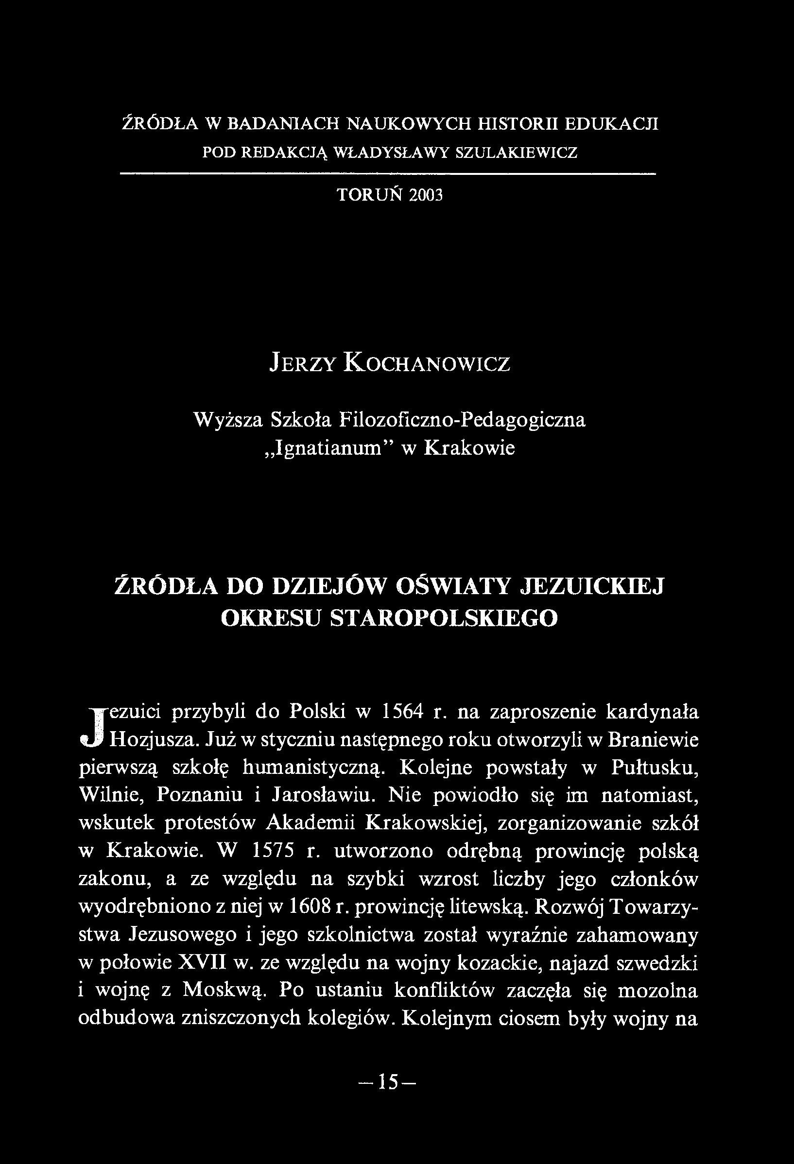 ŹRÓDŁA W BADANIACH NAUKOWYCH HISTORII EDUKACJI POD REDAKCJĄ WŁADYSŁAWY SZULAKIEWICZ TORUŃ 2003 J er zy K ochanowicz Wyższa Szkoła Filozoficzno-Pedagogiczna Ignatianum w Krakowie ŹRÓDŁA DO DZIEJÓW