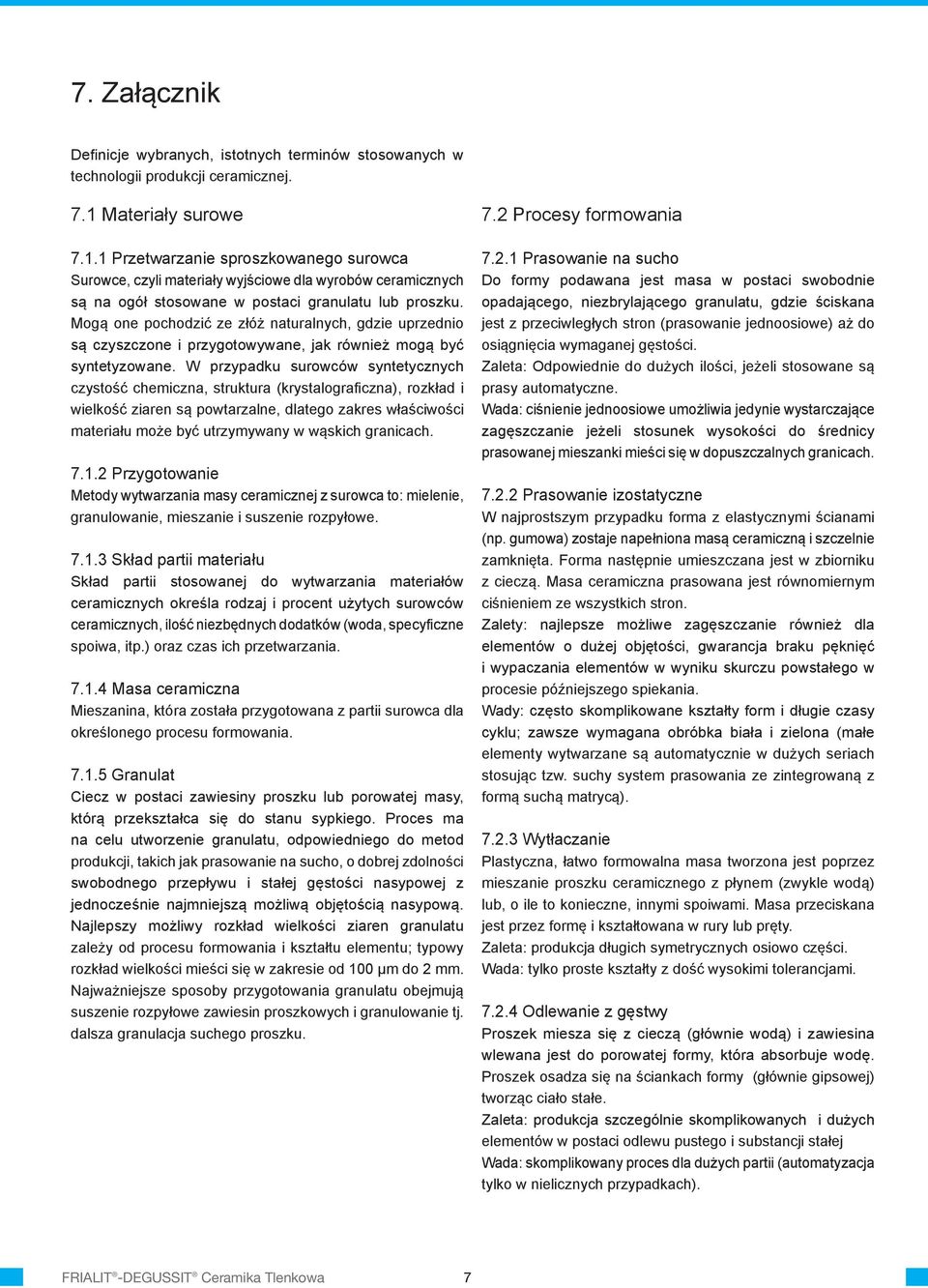 Mogą one pochodzić ze złóż naturalnych, gdzie uprzednio są czyszczone i przygotowywane, jak również mogą być syntetyzowane.