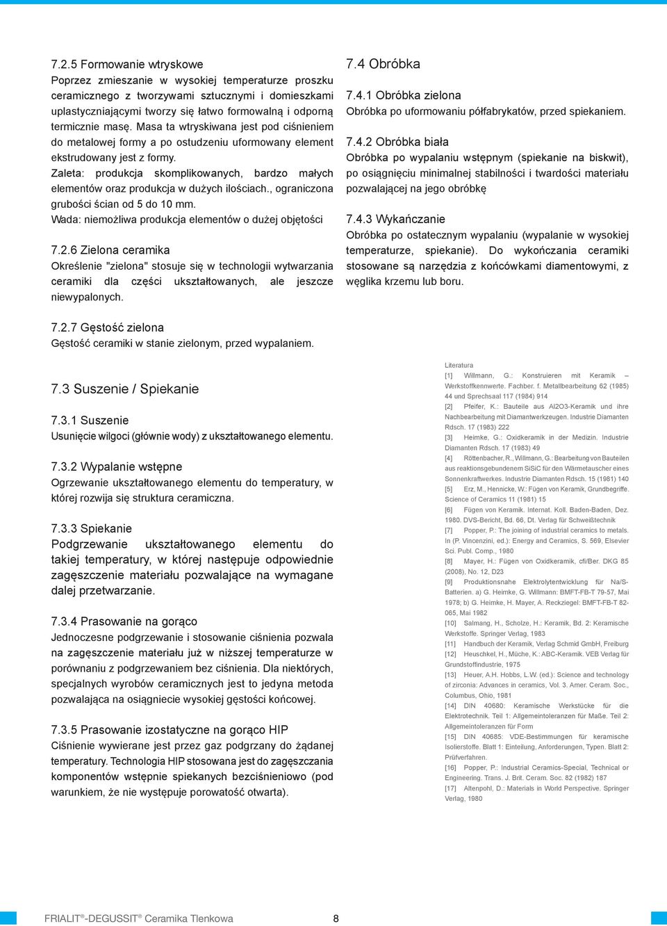 Zaleta: produkcja skomplikowanych, bardzo małych elementów oraz produkcja w dużych ilościach., ograniczona grubości ścian od 5 do 10 mm. Wada: niemożliwa produkcja elementów o dużej objętości 7.2.