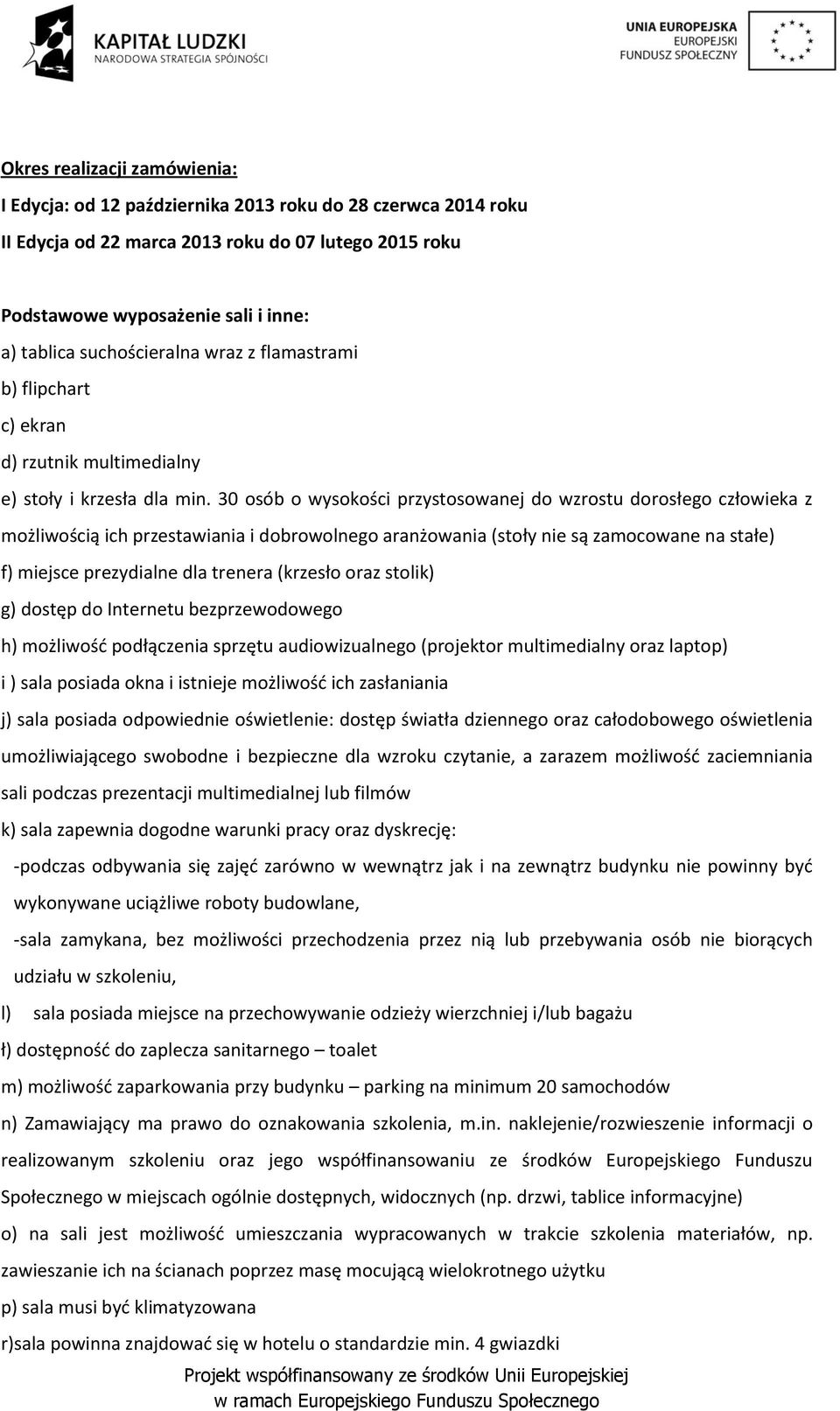 30 osób o wysokości przystosowanej do wzrostu dorosłego człowieka z możliwością ich przestawiania i dobrowolnego aranżowania (stoły nie są zamocowane na stałe) f) miejsce prezydialne dla trenera