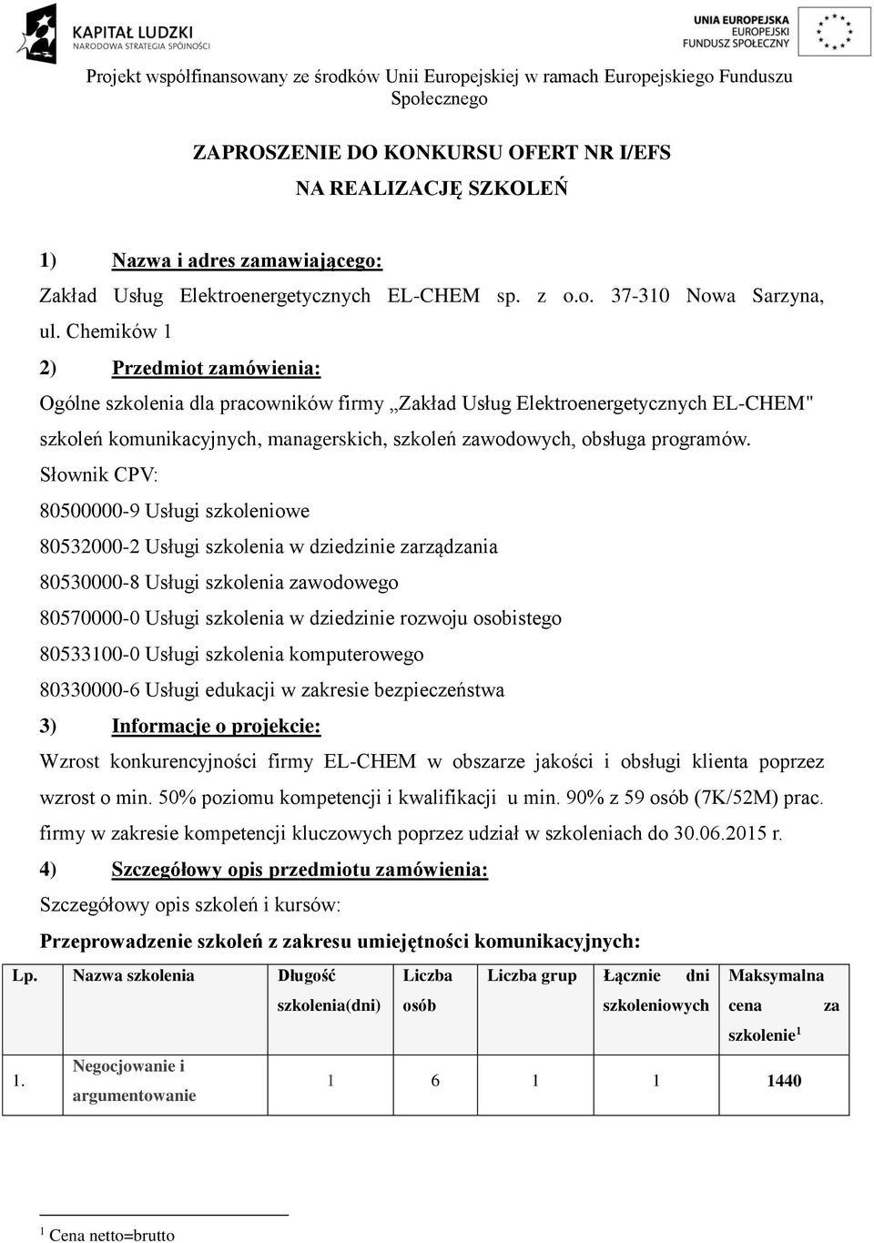 Słownik CPV: 80500000-9 Usługi szkoleniowe 80532000-2 Usługi szkolenia w dziedzinie zarządzania 80530000-8 Usługi szkolenia zawodowego 80570000-0 Usługi szkolenia w dziedzinie rozwoju osobistego