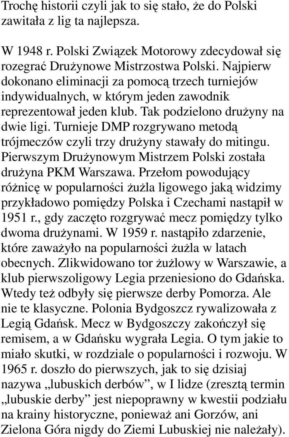 Turnieje DMP rozgrywano metodą trójmeczów czyli trzy drużyny stawały do mitingu. Pierwszym Drużynowym Mistrzem Polski została drużyna PKM Warszawa.