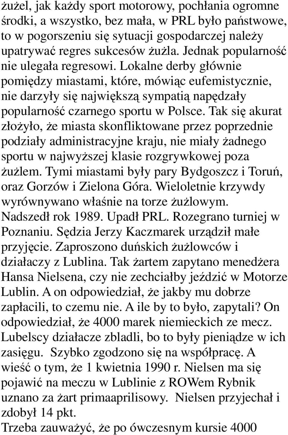 Tak się akurat złożyło, że miasta skonfliktowane przez poprzednie podziały administracyjne kraju, nie miały żadnego sportu w najwyższej klasie rozgrywkowej poza żużlem.