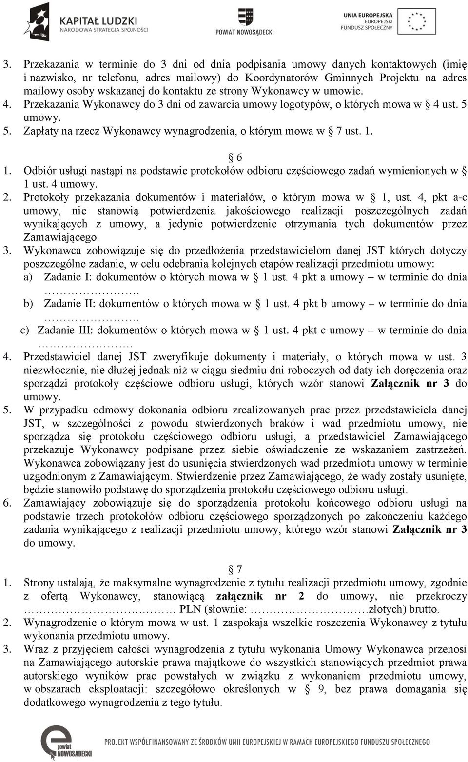 1. 6 1. Odbiór usługi nastąpi na podstawie protokołów odbioru częściowego zadań wymienionych w 1 ust. 4 umowy. 2. Protokoły przekazania dokumentów i materiałów, o którym mowa w 1, ust.