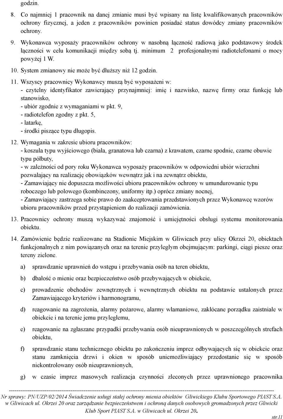 Wykonawca wyposaży pracowników ochrony w nasobną łączność radiową jako podstawowy środek łączności w celu komunikacji między sobą tj. minimum 2 profesjonalnymi radiotelefonami o mocy powyżej 1 W. 10.