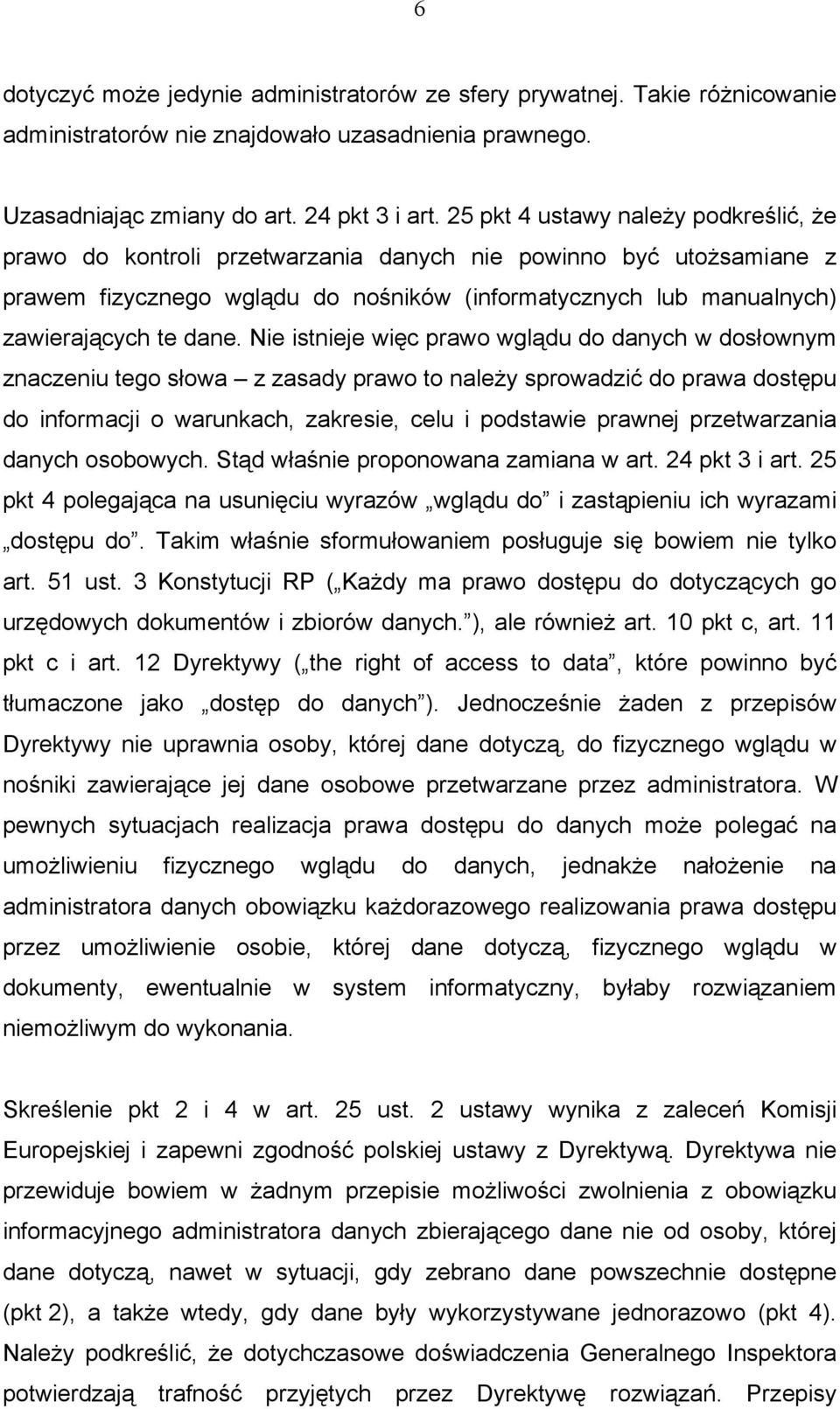 Nie istnieje więc prawo wglądu do danych w dosłownym znaczeniu tego słowa z zasady prawo to należy sprowadzić do prawa dostępu do informacji o warunkach, zakresie, celu i podstawie prawnej