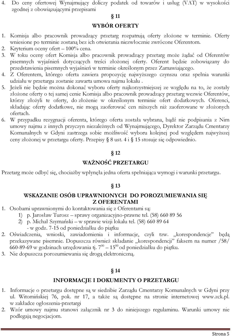 Kryterium oceny ofert 100% cena. 3. W toku oceny ofert Komisja albo pracownik prowadzący przetarg może żądać od Oferentów pisemnych wyjaśnień dotyczących treści złożonej oferty.