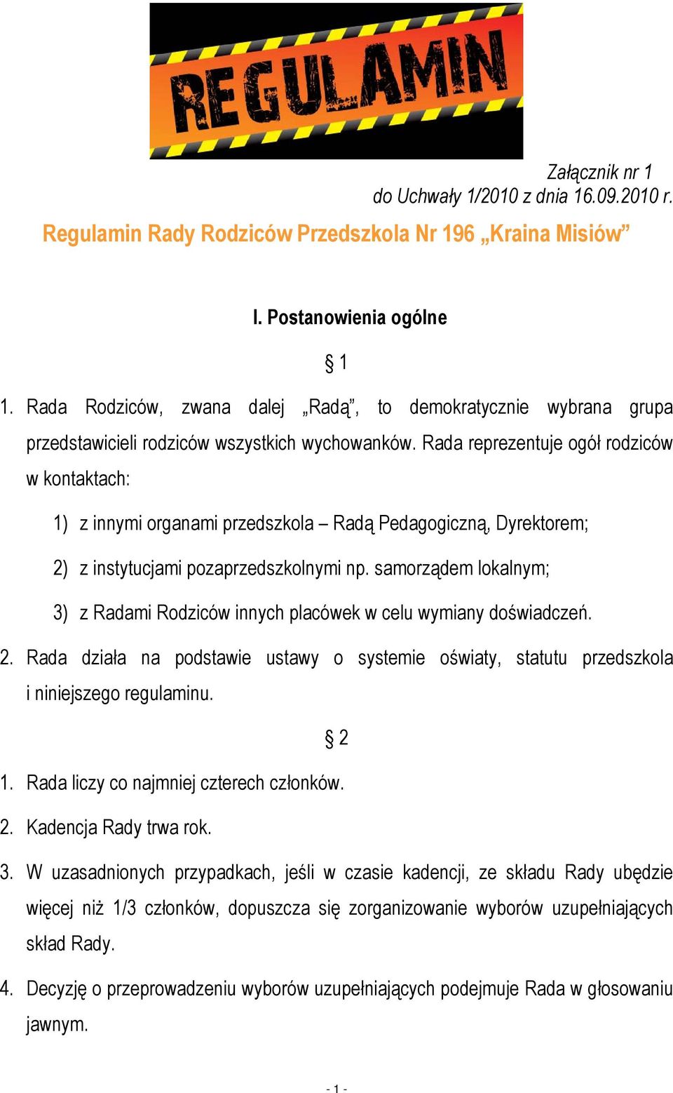 Rada reprezentuje ogół rodziców w kontaktach: 1) z innymi organami przedszkola Radą Pedagogiczną, Dyrektorem; 2) z instytucjami pozaprzedszkolnymi np.