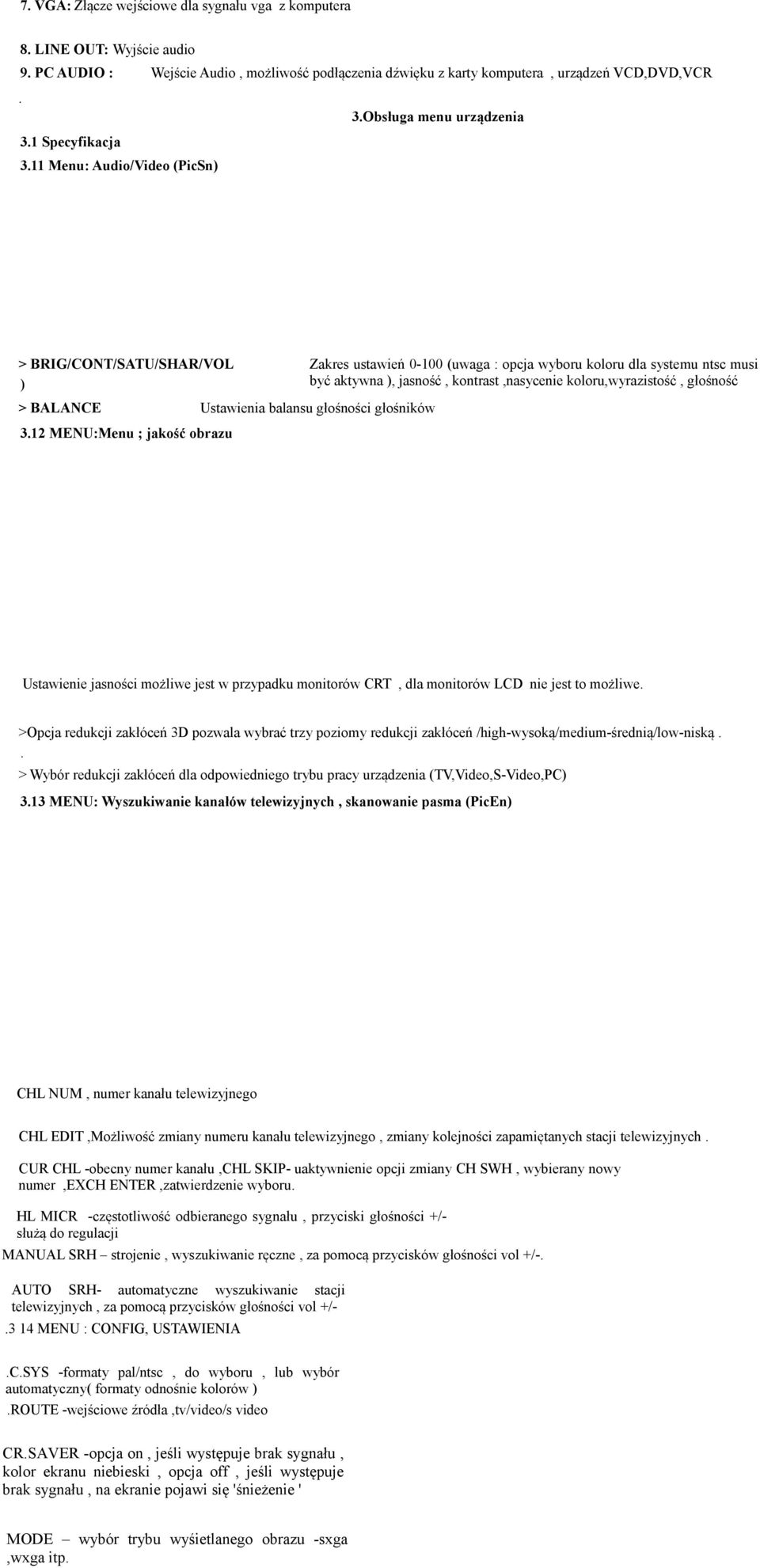 11 Menu: Audio/Video (PicSn) > BRIG/CONT/SATU/SHAR/VOL Zakres ustawień 0-100 (uwaga : opcja wyboru koloru dla systemu ntsc musi być aktywna ), jasność, kontrast,nasycenie koloru,wyrazistość, głośność