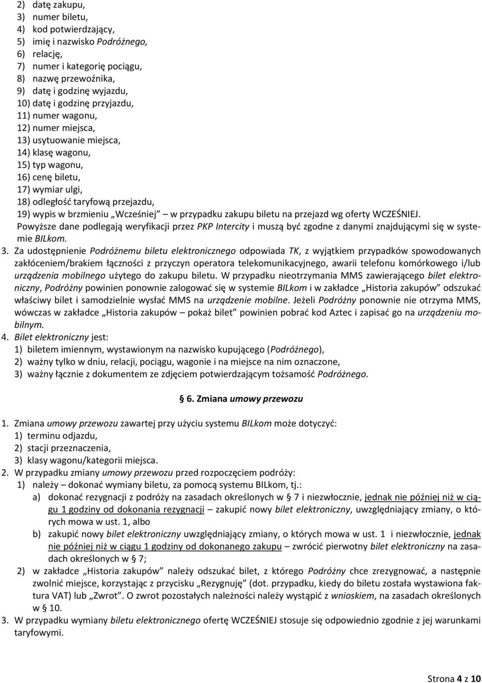 Wcześniej w przypadku zakupu biletu na przejazd wg oferty WCZEŚNIEJ. Powyższe dane podlegają weryfikacji przez PKP Intercity i muszą być zgodne z danymi znajdującymi się w systemie BILkom. 3.