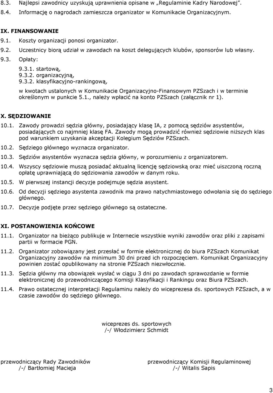 1., należy wpłacić na konto PZSzach (załącznik nr 1). X. SĘDZIOWANIE 10.1. Zawody prowadzi sędzia główny, posiadający klasę IA, z pomocą sędziów asystentów, posiadających co najmniej klasę FA.