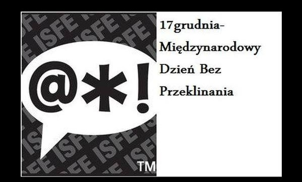 3 17.12 - Dniem bez Przekleństw gryź się w język, nim coś powiesz! Nie warto przeklinać! Bo: 1.pokazujemy, że jesteśmy prymitywni i wulgarni, 2.jest to niemiłe i nieprzyjemne dla innych osób, 3.