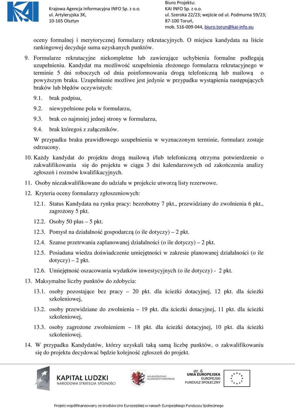 Kandydat ma możliwość uzupełnienia złożonego formularza rekrutacyjnego w terminie 5 dni roboczych od dnia poinformowania drogą telefoniczną lub mailową o powyższym braku.