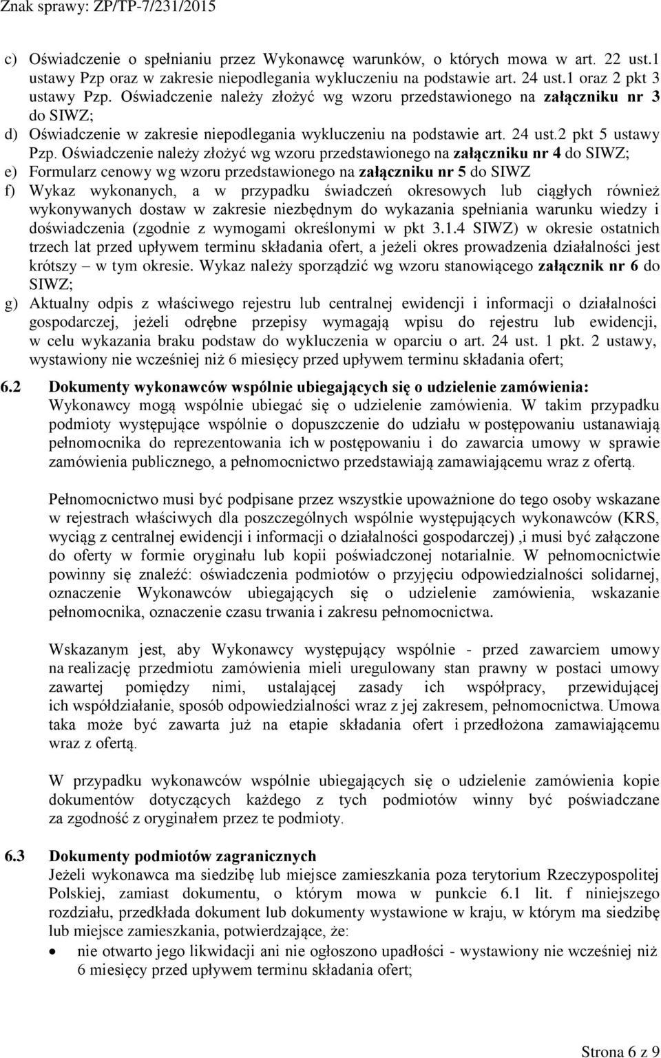 Oświadczenie należy złożyć wg wzoru przedstawionego na załączniku nr 4 do SIWZ; e) Formularz cenowy wg wzoru przedstawionego na załączniku nr 5 do SIWZ f) Wykaz wykonanych, a w przypadku świadczeń