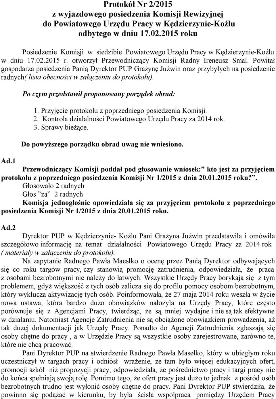 Powitał gospodarza posiedzenia Panią Dyrektor PUP Grażynę Juźwin oraz przybyłych na posiedzenie radnych( lista obecności w załączeniu do protokołu). Po czym przedstawił proponowany porządek obrad: 1.