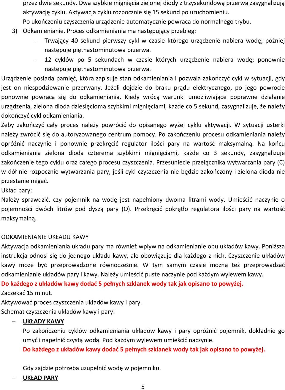 Proces odkamieniania ma następujący przebieg: Trwający 40 sekund pierwszy cykl w czasie którego urządzenie nabiera wodę; później następuje piętnastominutowa przerwa.