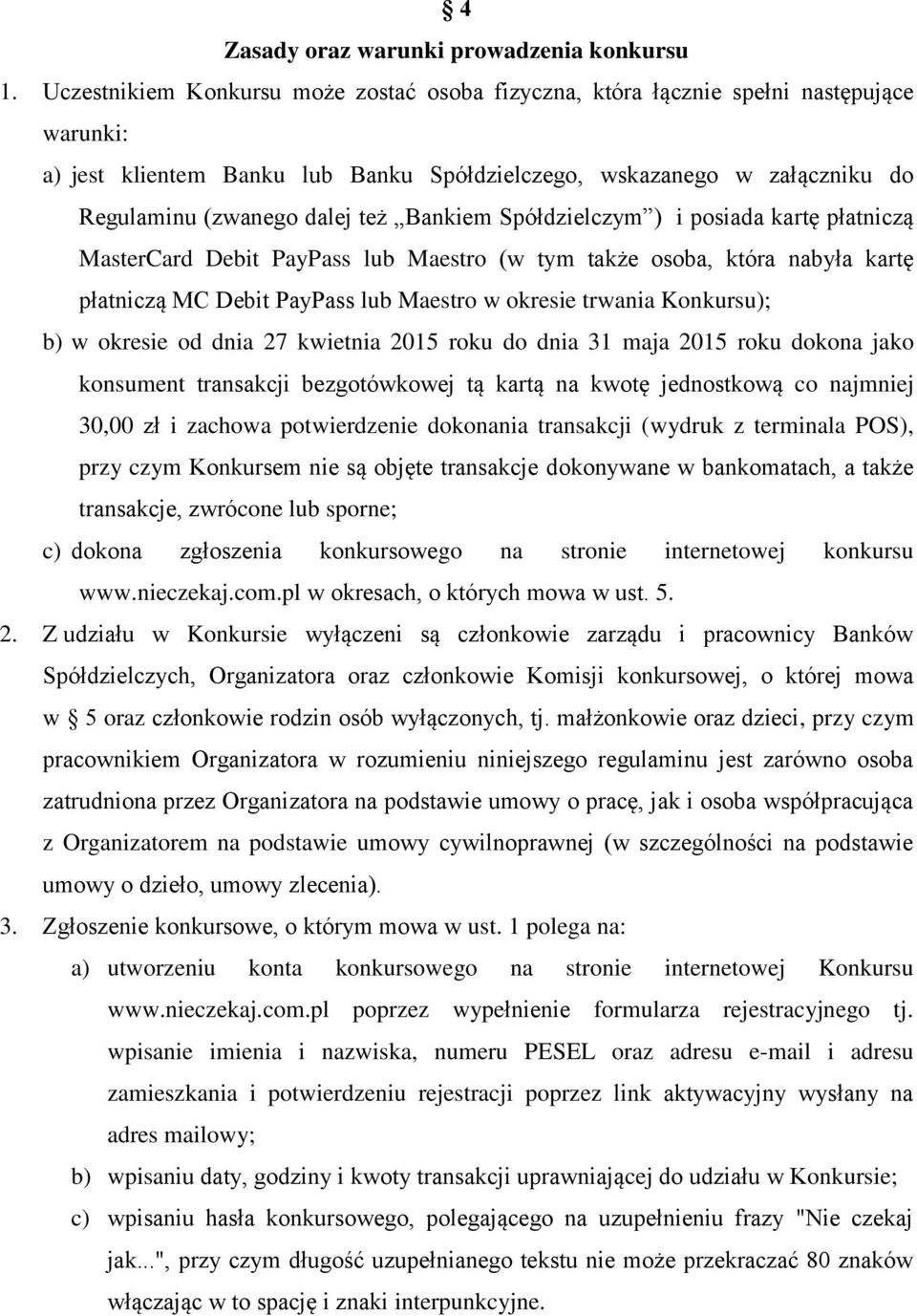 Bankiem Spółdzielczym ) i posiada kartę płatniczą MasterCard Debit PayPass lub Maestro (w tym także osoba, która nabyła kartę płatniczą MC Debit PayPass lub Maestro w okresie trwania Konkursu); b) w