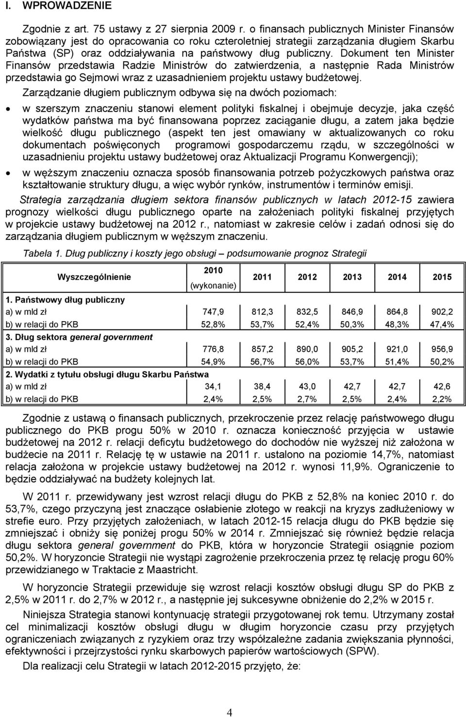 Dokument ten Minister Finansów przedstawia Radzie Ministrów do zatwierdzenia, a nastpnie Rada Ministrów przedstawia go Sejmowi wraz z uzasadnieniem projektu ustawy budetowej.