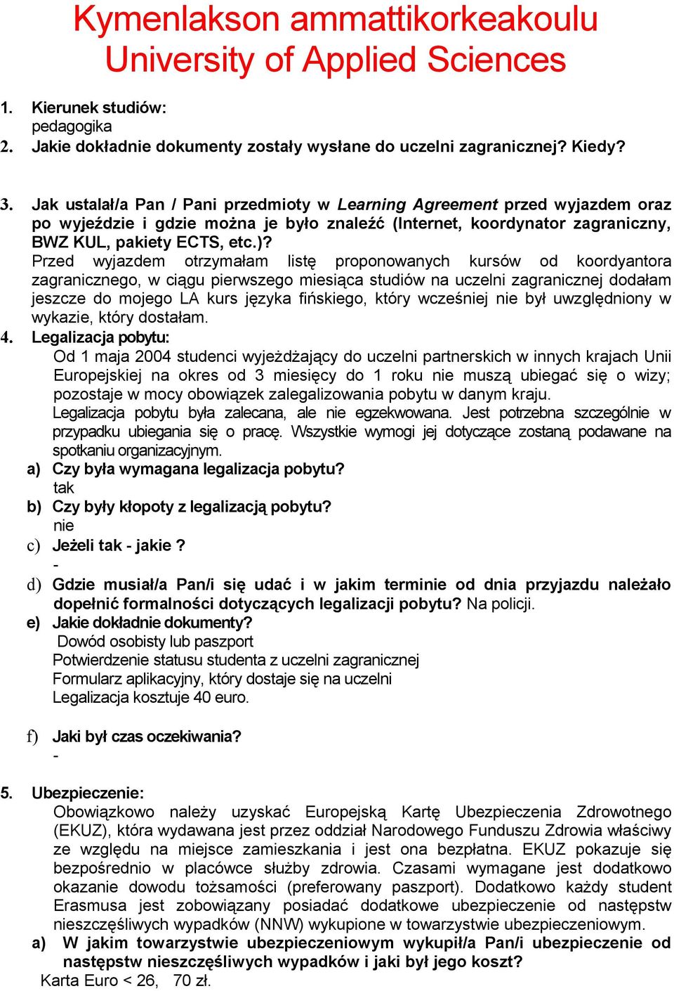 Przed wyjazdem otrzymałam listę proponowanych kursów od koordyantora zagranicznego, w ciągu pierwszego miesiąca studiów na uczelni zagranicznej dodałam jeszcze do mojego LA kurs języka fińskiego,