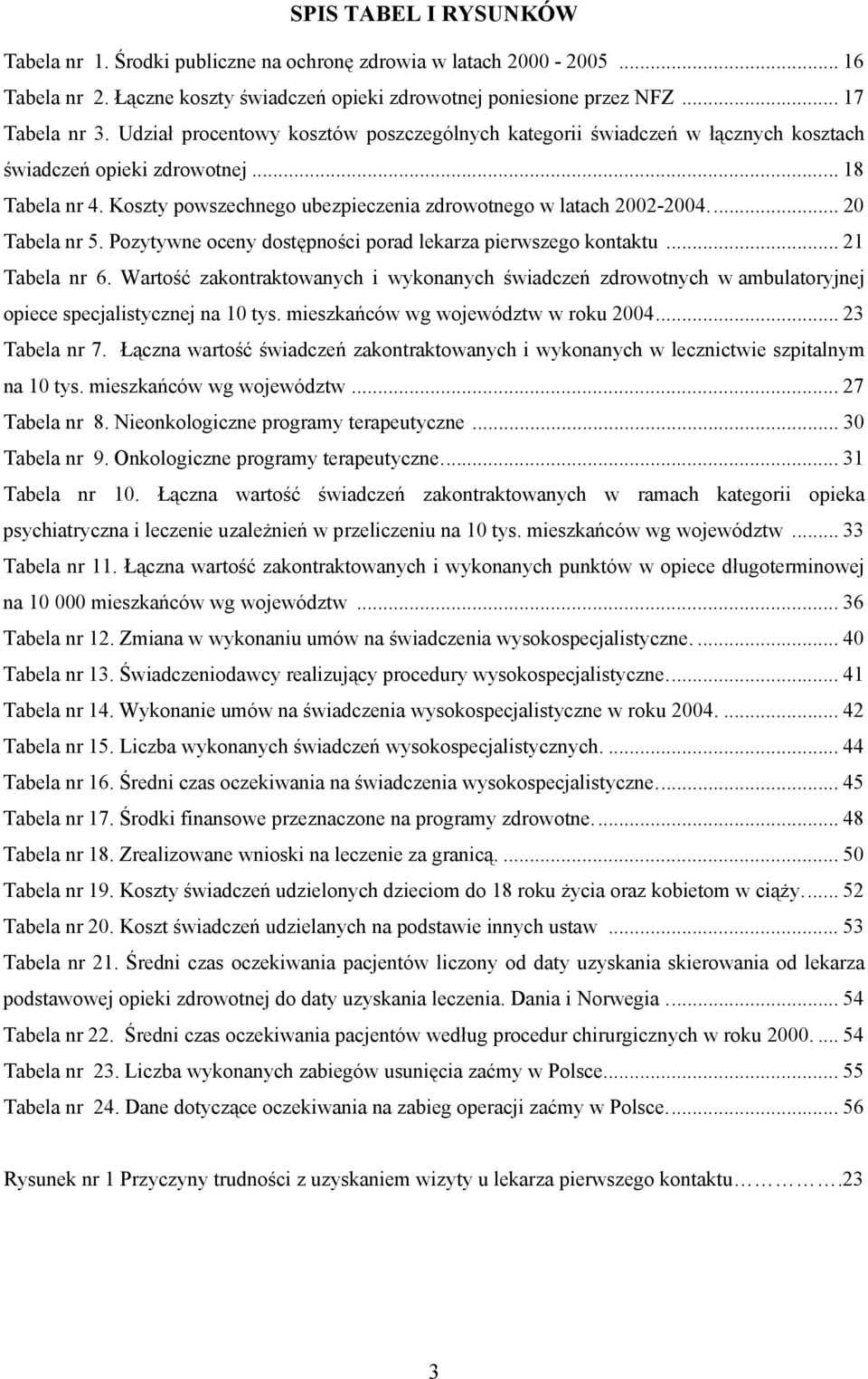 .. 20 Tabela nr 5. Pozytywne oceny dostępności porad lekarza pierwszego kontaktu... 21 Tabela nr 6.