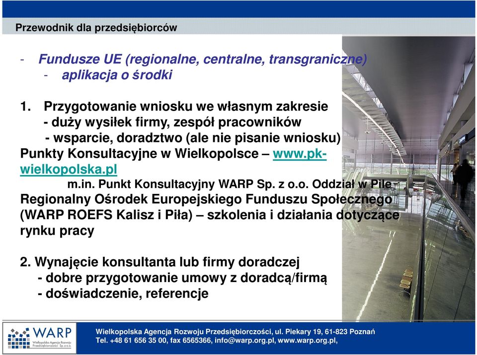 Wielkopolsce www.pkwielkopolska.pl m.in. Punkt Konsultacyjny WARP Sp. z o.o. Oddział w Pile Regionalny Ośrodek Europejskiego Funduszu Społecznego (WARP ROEFS Kalisz i Piła) szkolenia i działania dotyczące rynku pracy 2.