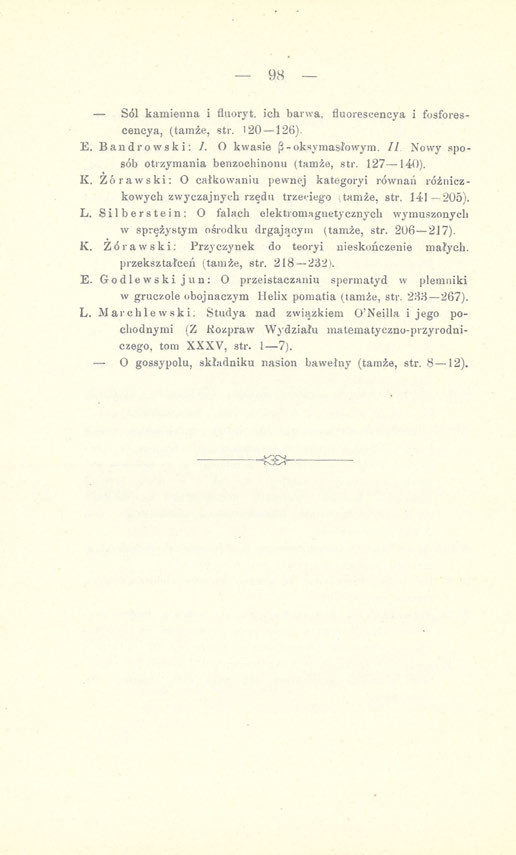 - 98 Sól kamienna i fluoryt, ich barwa, fluorescencya i fosforescencya, (tamże, str. 120 126). E. Bandrowski: 7. O kwasie [3-oksymasłowym. II Nowy sposób otrzymania benzochinonu (tamże, str. 127 140).