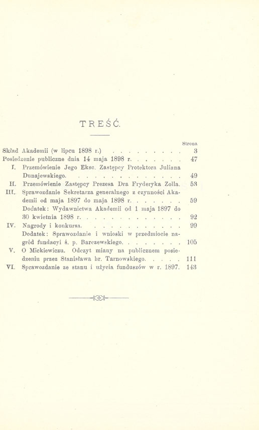 T R E Ś Ć. Strona Skład Akademii (w lipcu 1898 r.) 3 Posiedzenie publiczne dnia 14 maja 1898 r 47 f. Przemówienie Jego Eksc. Zastępcy Protektora Juliana Dunajewskiego 49 II.