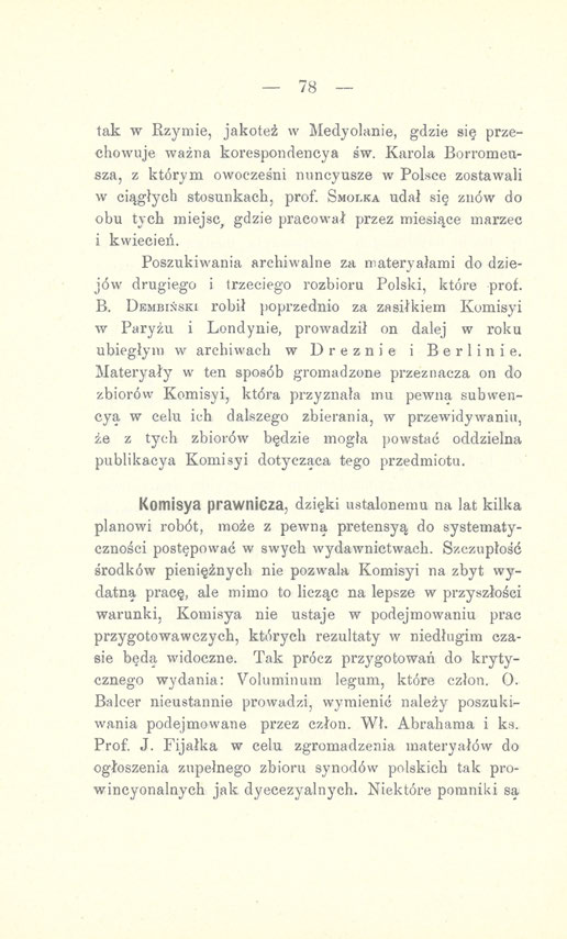 - 78 tak w Rzymie, jakoteż w Medyolanie, gdzie się przechowuje ważna korespondencya św. Karola Borromeusza, z którym owocześni nuncyusze w Polsce zostawali w ciągłych stosunkach, prof.