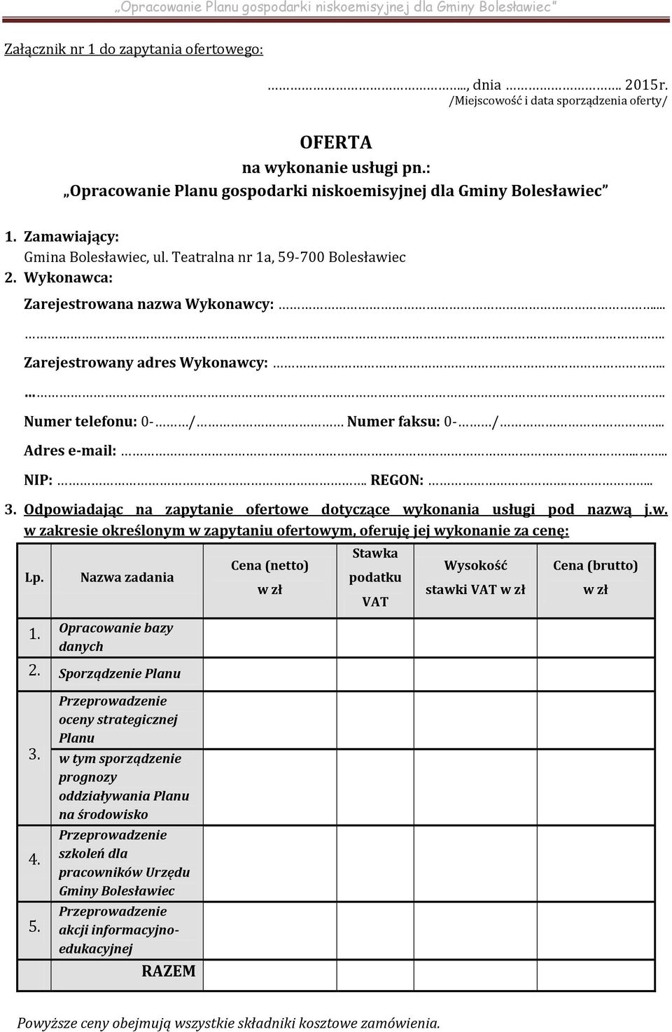 . Adres e-mail:.... NIP:. REGON:... 3. Odpowiadając na zapytanie ofertowe dotyczące wykonania usługi pod nazwą j.w. w zakresie określonym w zapytaniu ofertowym, oferuję jej wykonanie za cenę: Lp.
