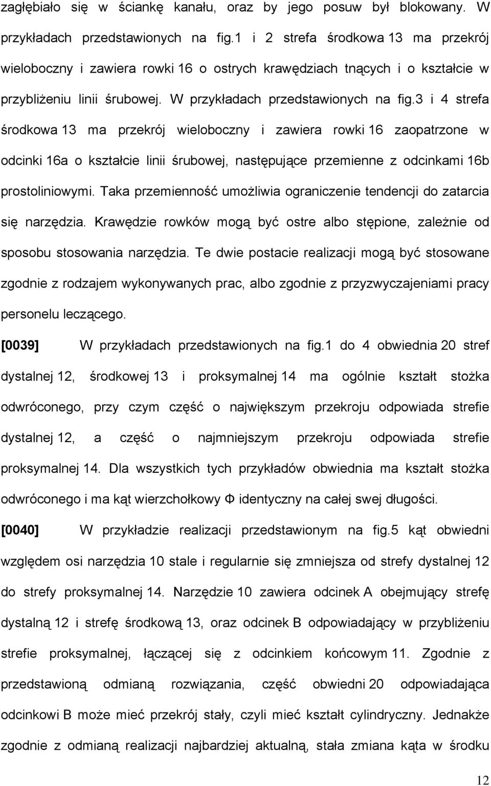 3 i 4 strefa środkowa 13 ma przekrój wieloboczny i zawiera rowki 16 zaopatrzone w odcinki 16a o kształcie linii śrubowej, następujące przemienne z odcinkami 16b prostoliniowymi.