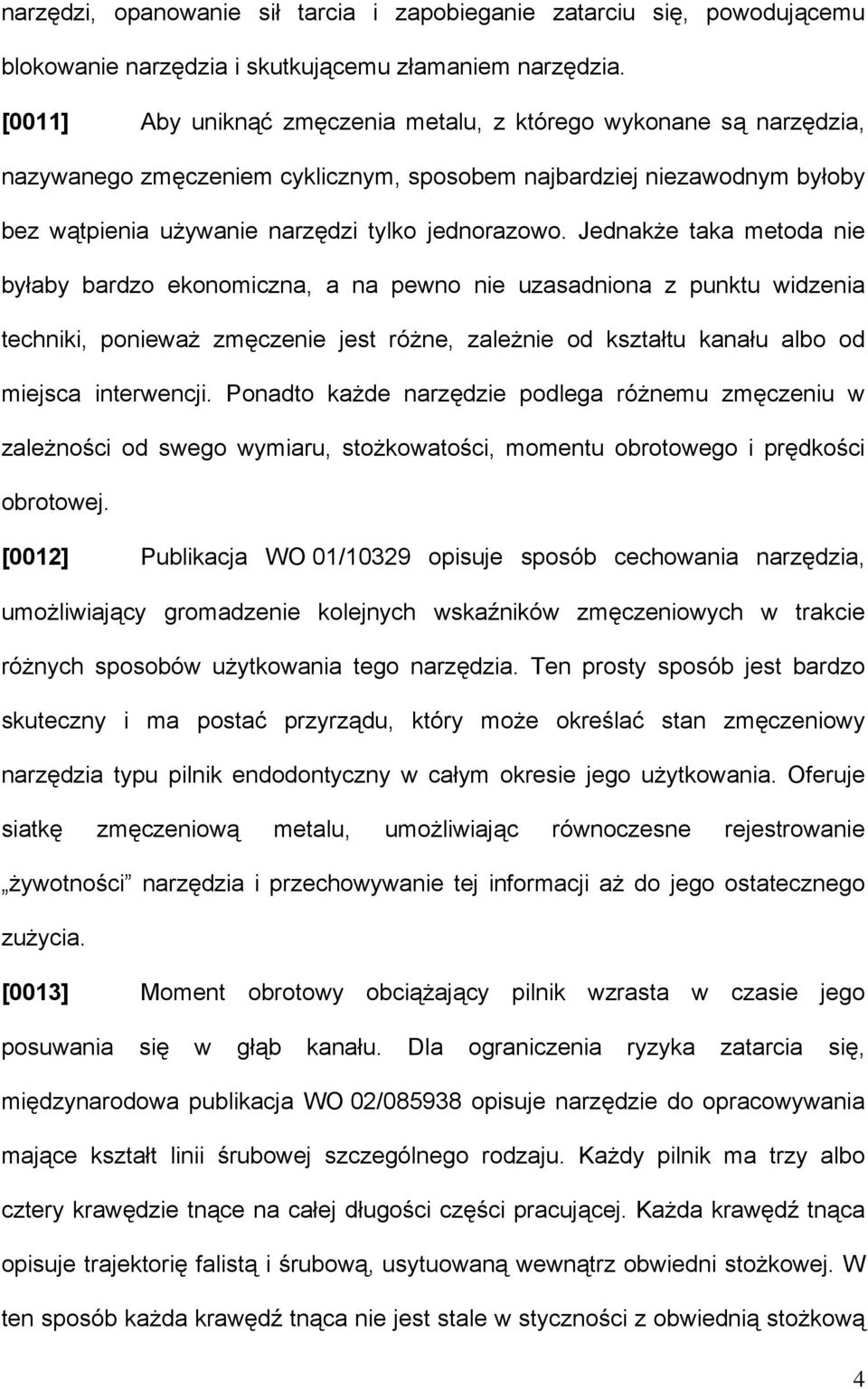 Jednakże taka metoda nie byłaby bardzo ekonomiczna, a na pewno nie uzasadniona z punktu widzenia techniki, ponieważ zmęczenie jest różne, zależnie od kształtu kanału albo od miejsca interwencji.
