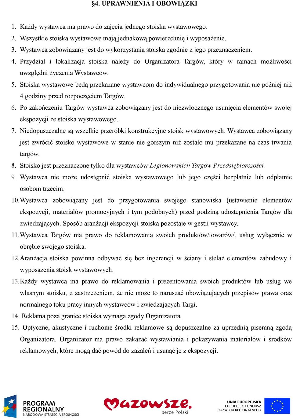 Przydział i lokalizacja stoiska należy do Organizatora Targów, który w ramach możliwości uwzględni życzenia Wystawców. 5.