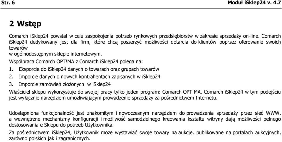 MA z Comarch isklep24 polega na: 1. Eksporcie do isklep24 danych o towarach oraz grupach towarów 2. Imporcie danych o nowych kontrahentach zapisanych w isklep24 3.