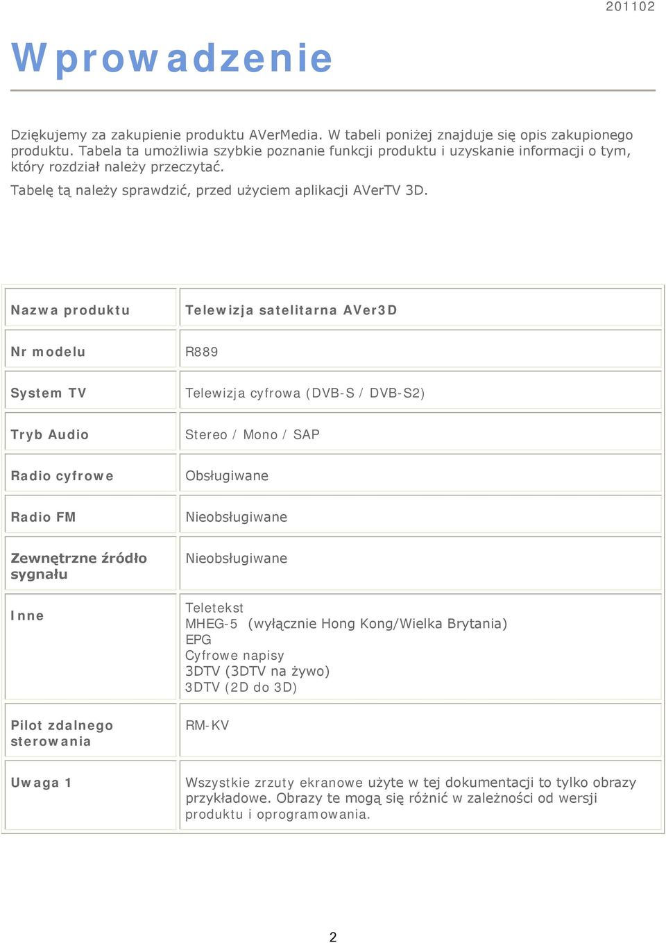 Nazwa produktu Telewizja satelitarna AVer3D Nr modelu R889 System TV Telewizja cyfrowa (DVB-S / DVB-S2) Tryb Audio Stereo / Mono / SAP Radio cyfrowe Obsługiwane Radio FM Nieobsługiwane Zewnętrzne