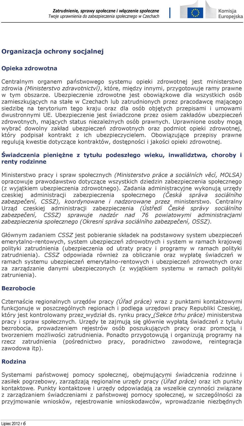 Ubezpieczenie zdrowotne jest obowiązkowe dla wszystkich osób zamieszkujących na stałe w Czechach lub zatrudnionych przez pracodawcę mającego siedzibę na terytorium tego kraju oraz dla osób objętych