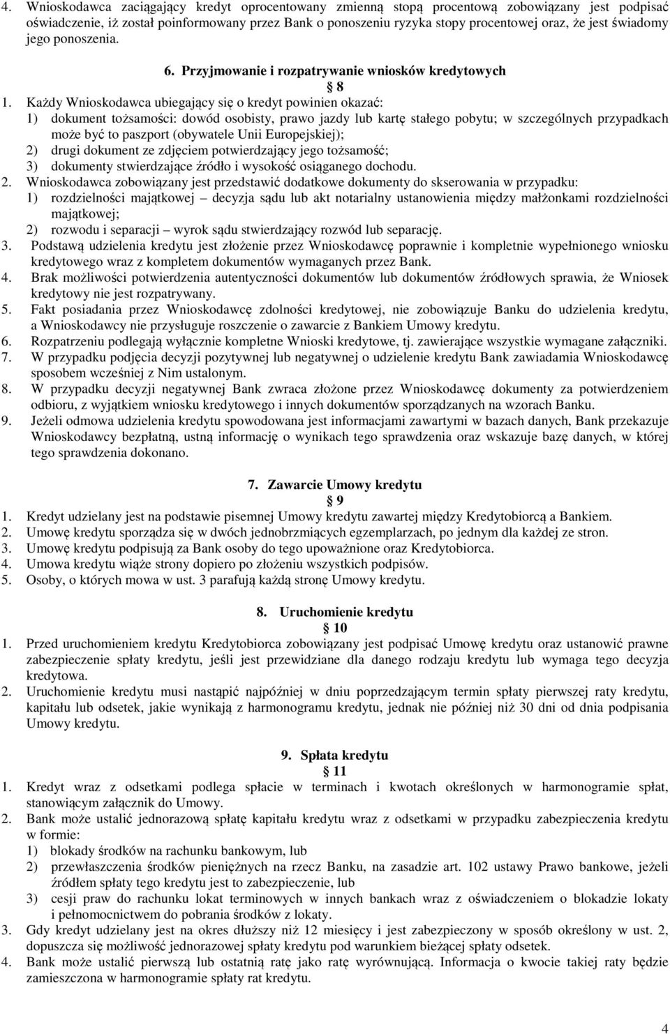 Każdy Wnioskodawca ubiegający się o kredyt powinien okazać: 1) dokument tożsamości: dowód osobisty, prawo jazdy lub kartę stałego pobytu; w szczególnych przypadkach może być to paszport (obywatele