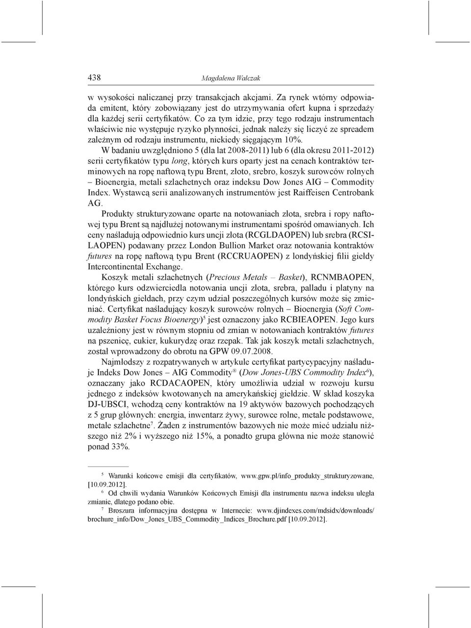 W badaniu uwzględniono 5 (dla lat 2008-2011) lub 6 (dla okresu 2011-2012) serii certyfikatów typu long, których kurs oparty jest na cenach kontraktów terminowych na ropę naftową typu Brent, złoto,