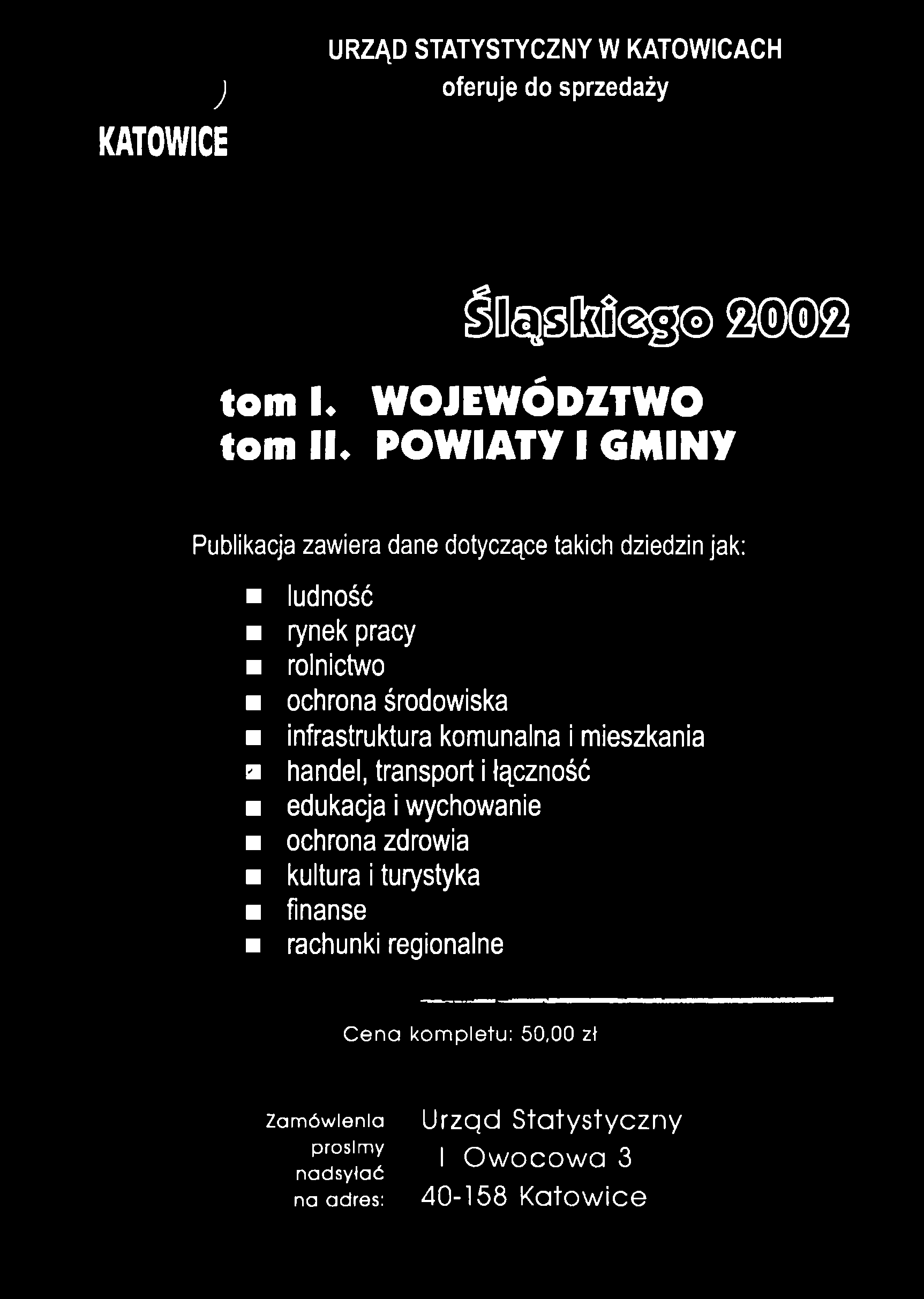 j URZĄD STATYSTYCZNY W KATOWICACH oferuje do sprzedaży KATOWICE SO<ąsfcfi@g 8 2 to m L W O J E W Ó D Z T W O to m 11+ P O W I A T Y I G M I N Y Publikacja zawiera dane dotyczące takich dziedzin jak: