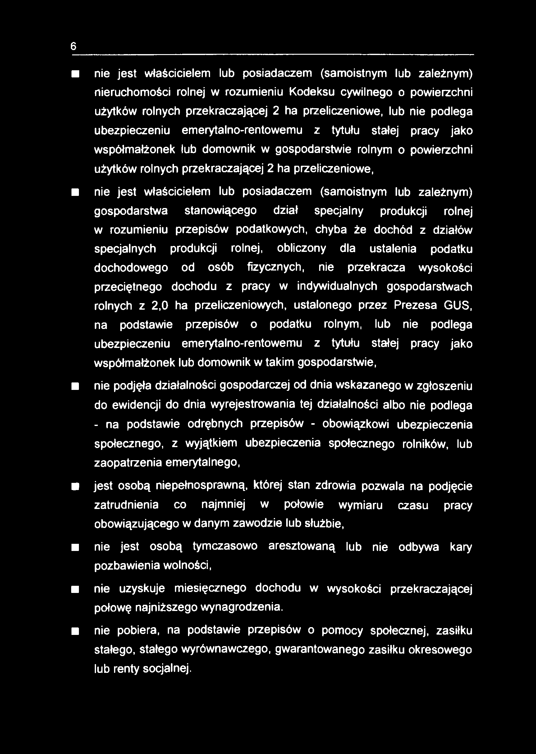 6 nie jest właścicielem lub posiadaczem (samoistnym lub zależnym) nieruchomości rolnej w rozumieniu Kodeksu cywilnego o powierzchni użytków rolnych przekraczającej 2 ha przeliczeniowe, lub nie