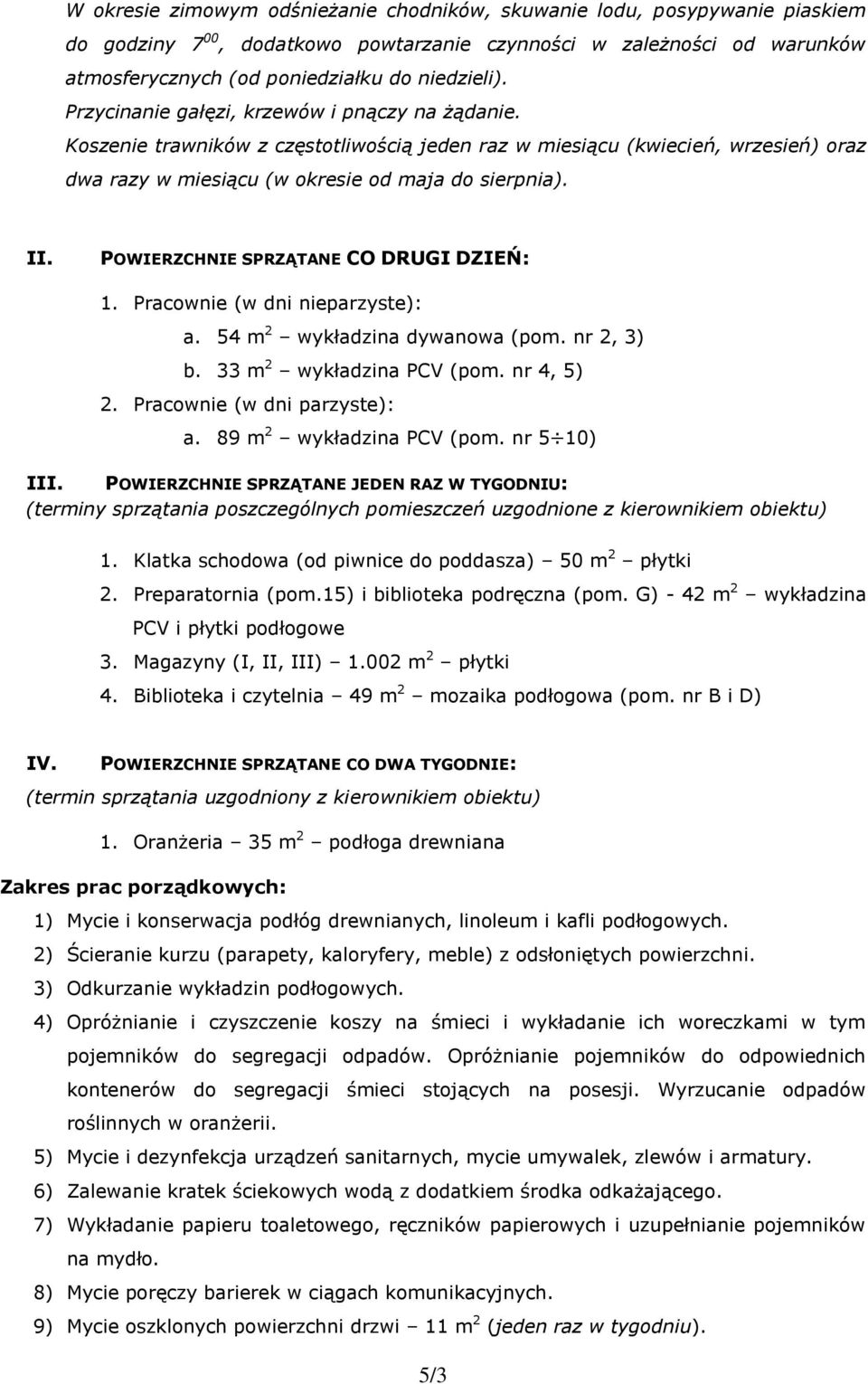 POWIERZCHNIE SPRZĄTANE CO DRUGI DZIEŃ: 1. Pracownie (w dni nieparzyste): a. 54 m 2 wykładzina dywanowa (pom. nr 2, 3) b. 33 m 2 wykładzina PCV (pom. nr 4, 5) 2. Pracownie (w dni parzyste): a.