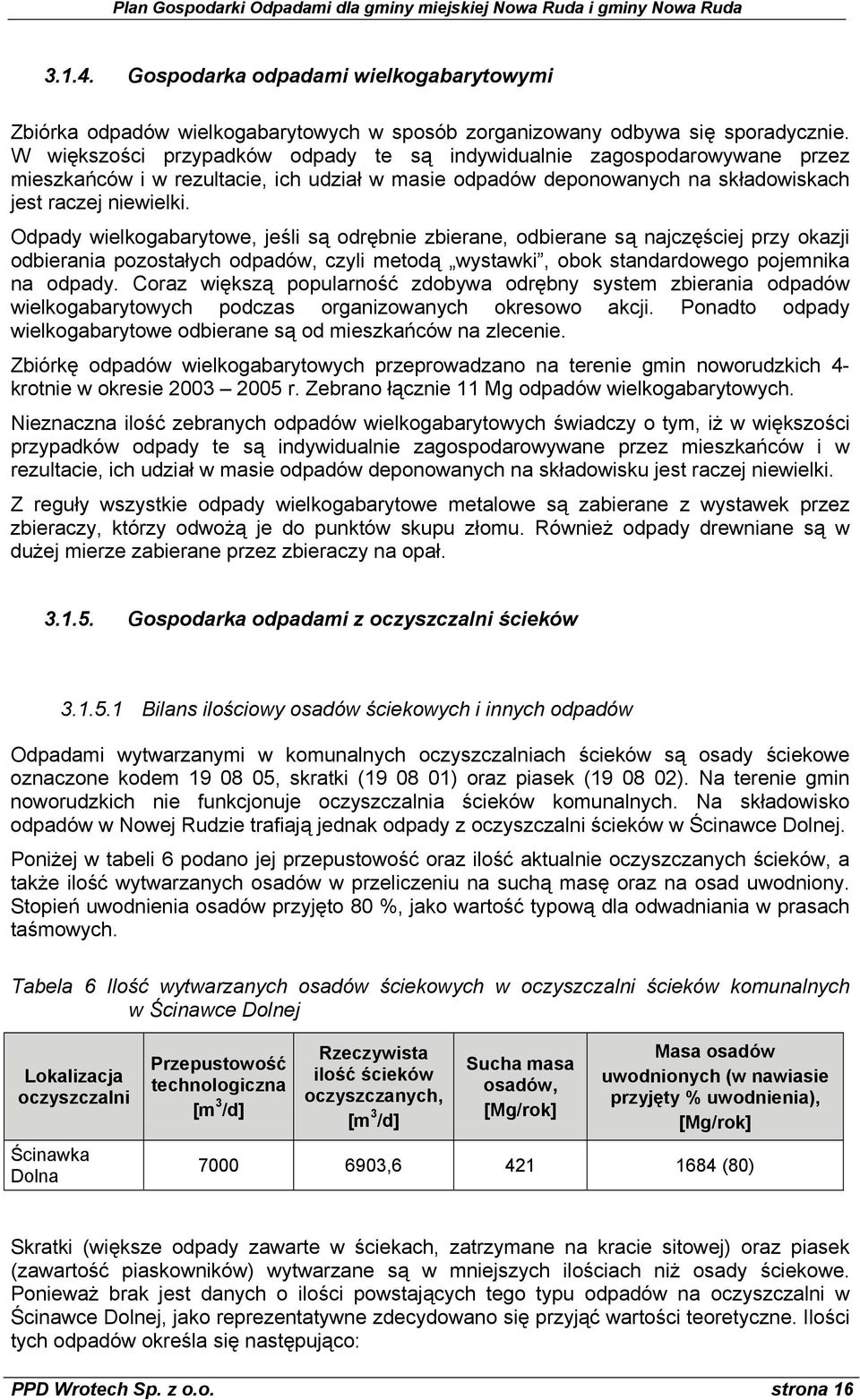 Odpady wielkogabarytowe, jeśli są odrębnie zbierane, odbierane są najczęściej przy okazji odbierania pozostałych odpadów, czyli metodą wystawki, obok standardowego pojemnika na odpady.