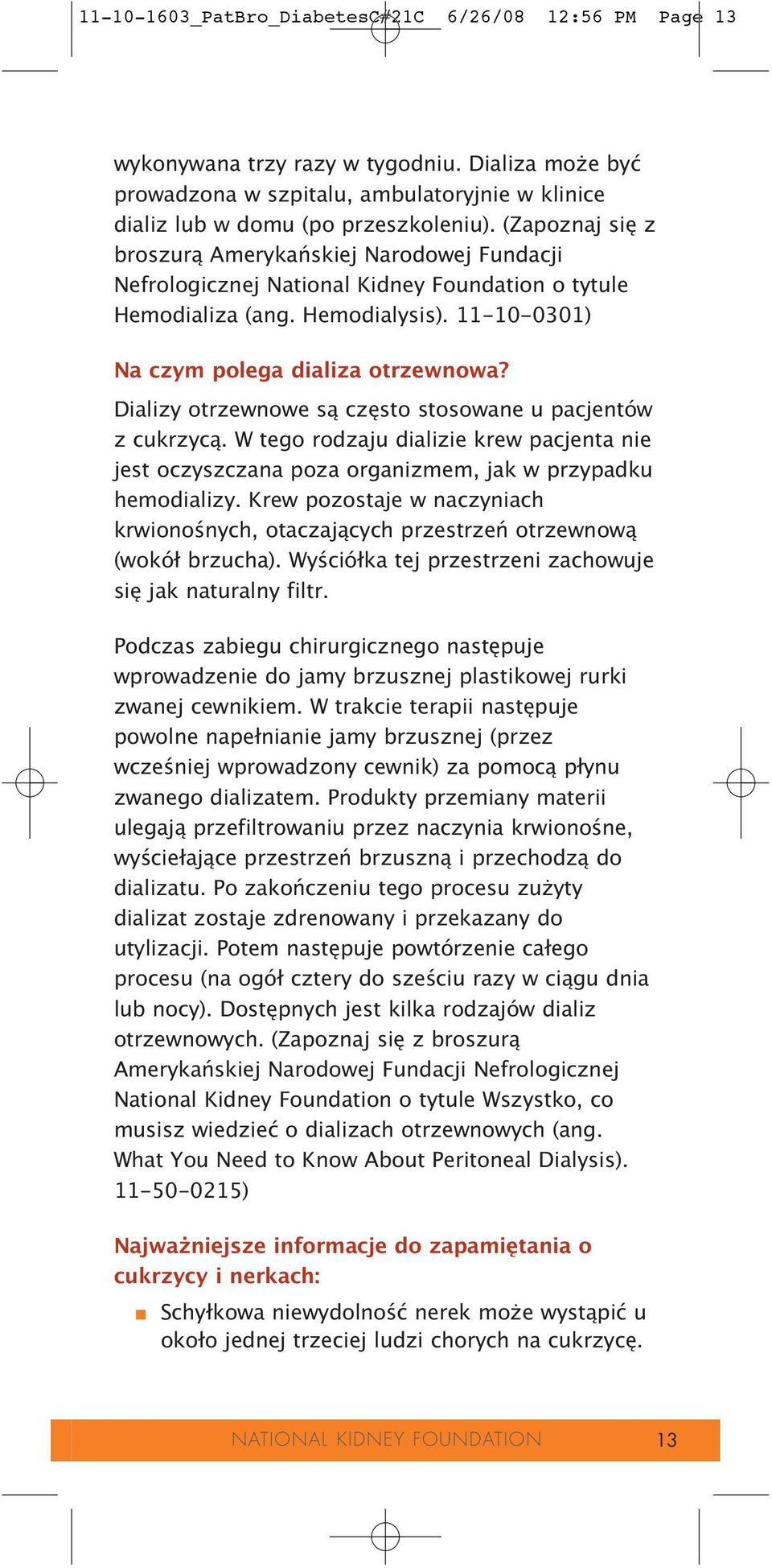 Dializy otrzewnowe są często stosowane u pacjentów z cukrzycą. W tego rodzaju dializie krew pacjenta nie jest oczyszczana poza organizmem, jak w przypadku hemodializy.